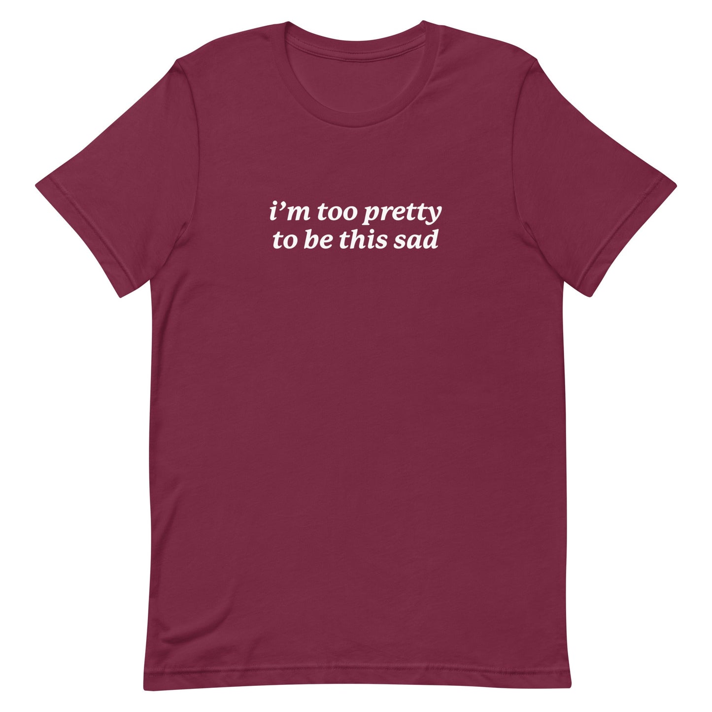 I'm Too Pretty to Be This Sad Unisex t-shirt