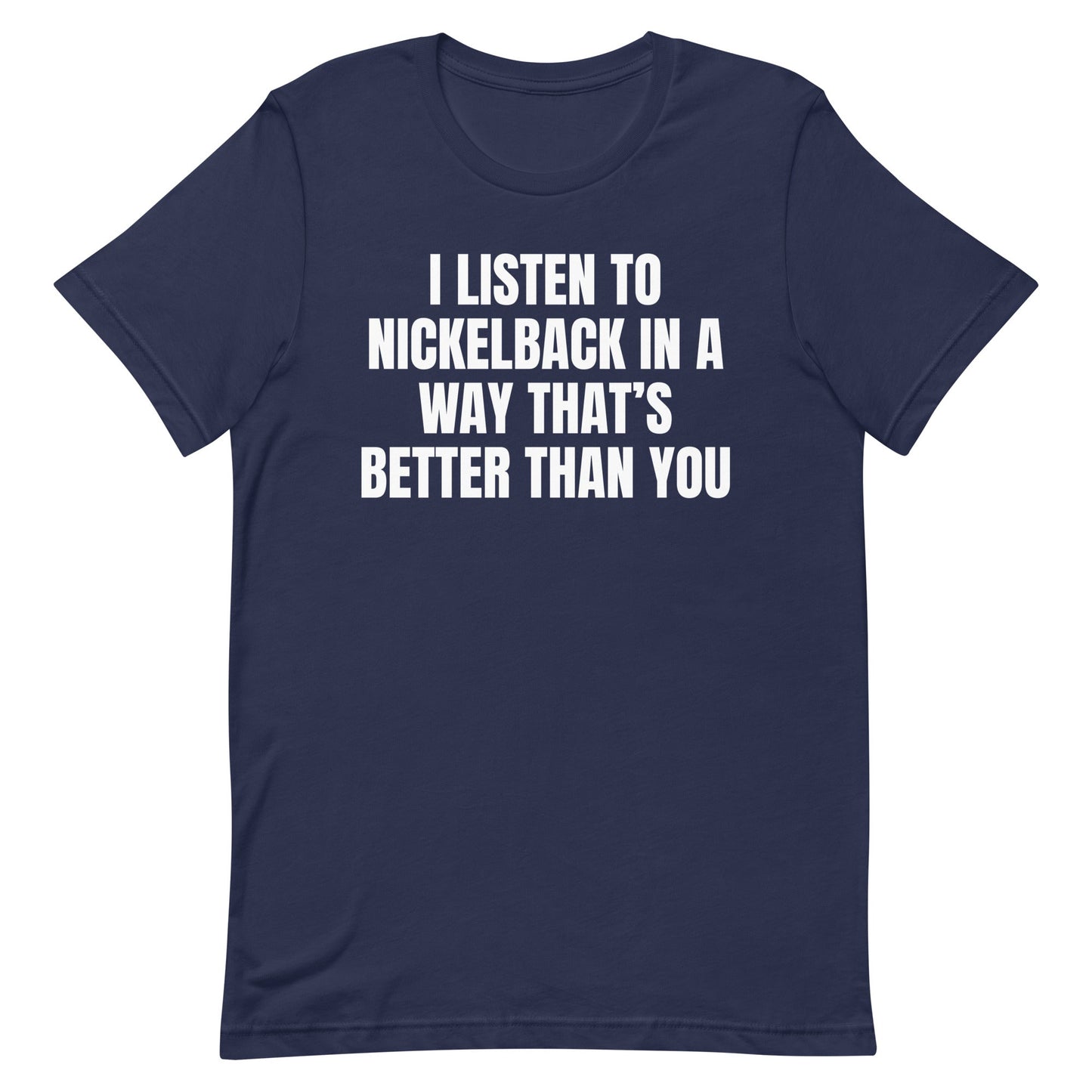 I Listen to Nickelback Better Unisex t-shirt
