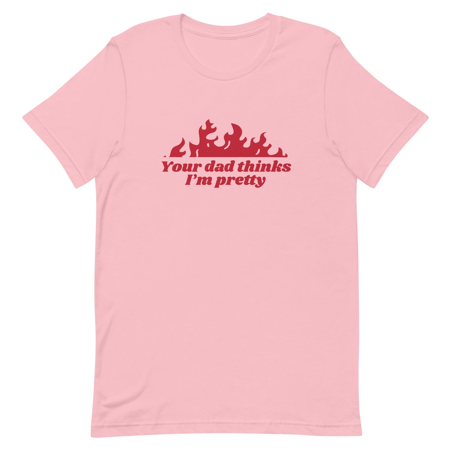 Your Dad Thinks I'm Pretty Unisex t-shirt