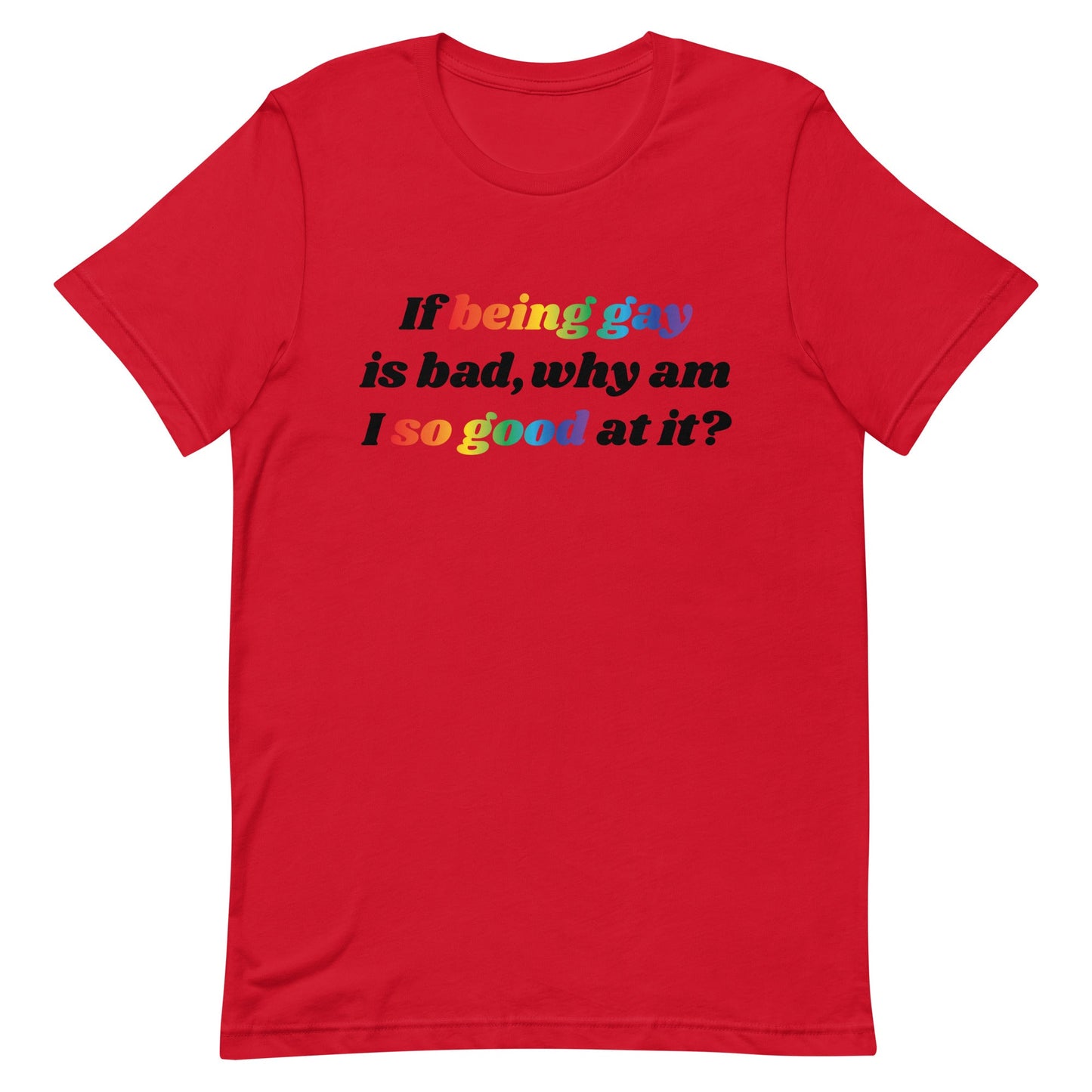 If Being Gay is Bad Why Am I So Good at It Unisex t-shirt