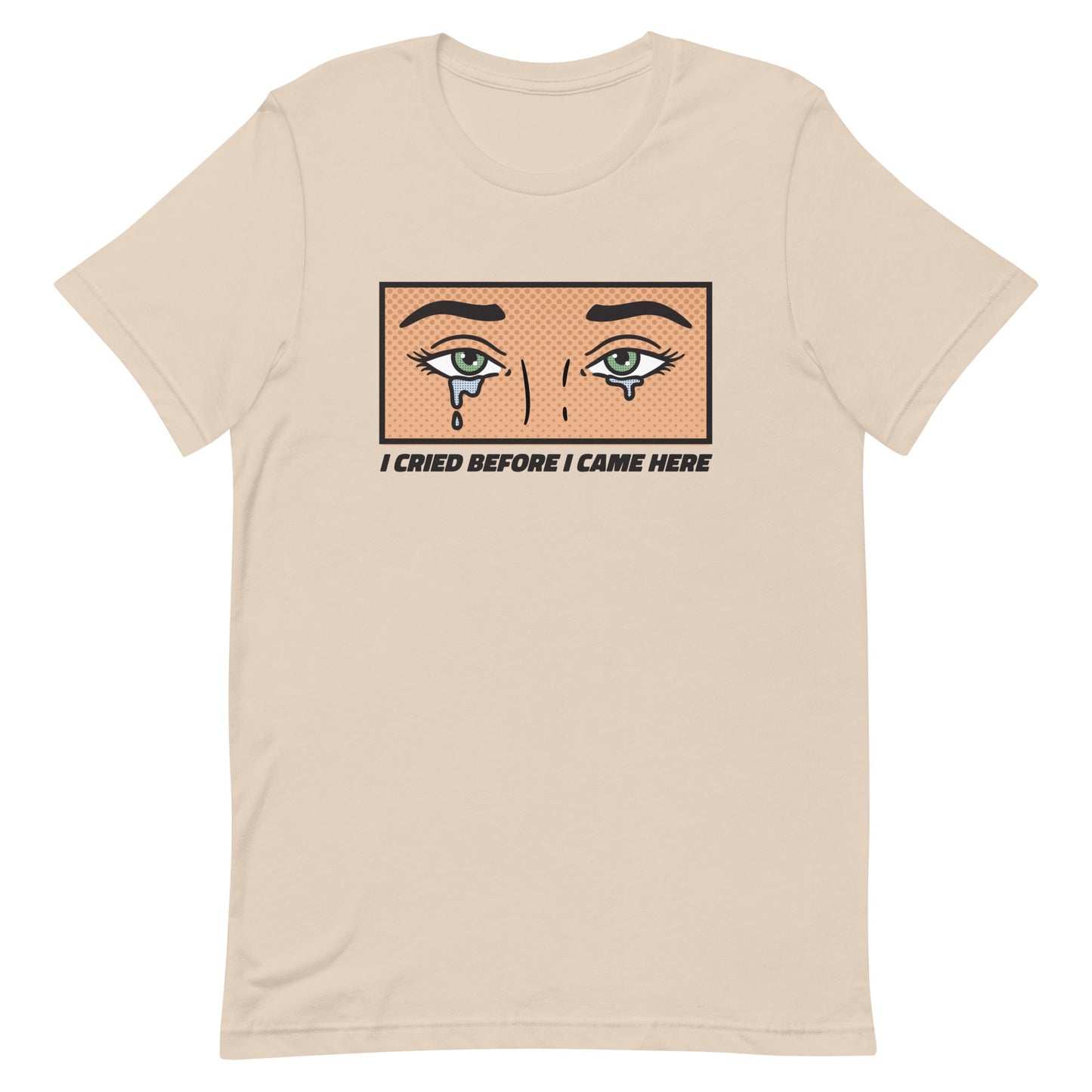 I Cried Before I Came Here Unisex t-shirt