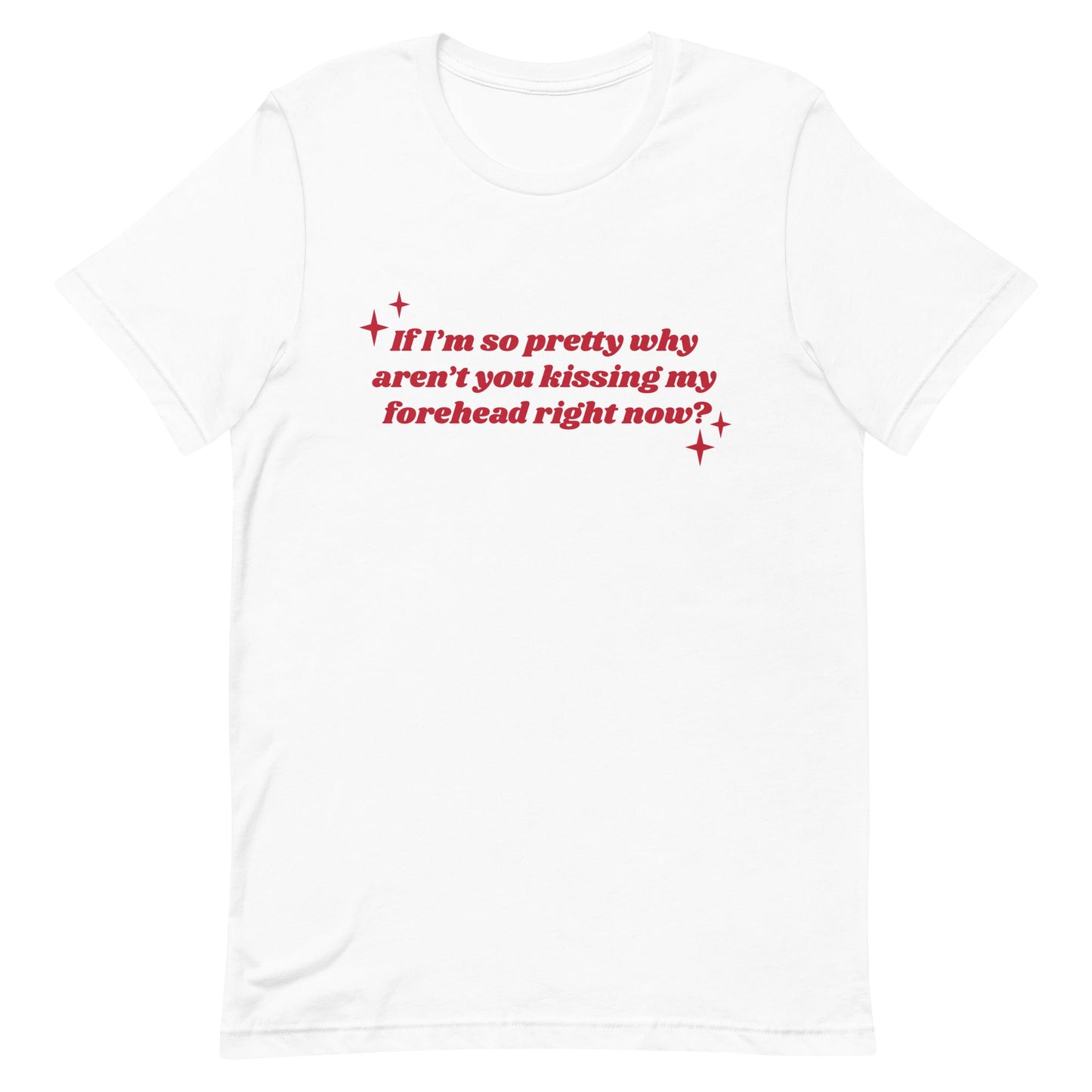 If I'm So Pretty Why Aren't You Kissing My Forehead Unisex t-shirt