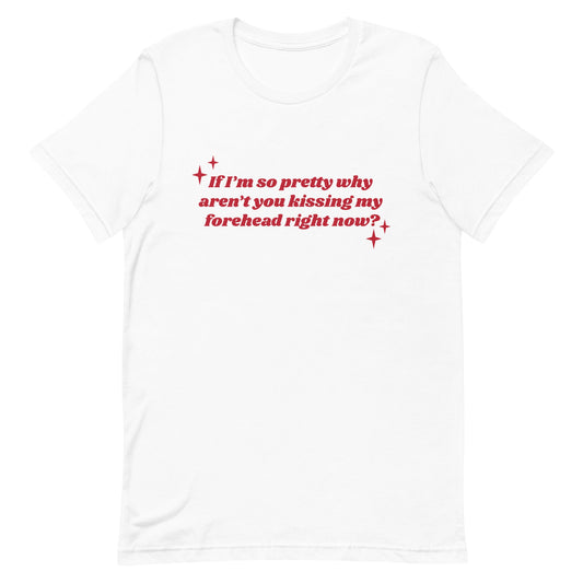 If I'm So Pretty Why Aren't You Kissing My Forehead Unisex t-shirt