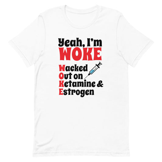 Yeah I'm Woke (Waked Out on Ketamine & Estrogen) Unisex t-shirt