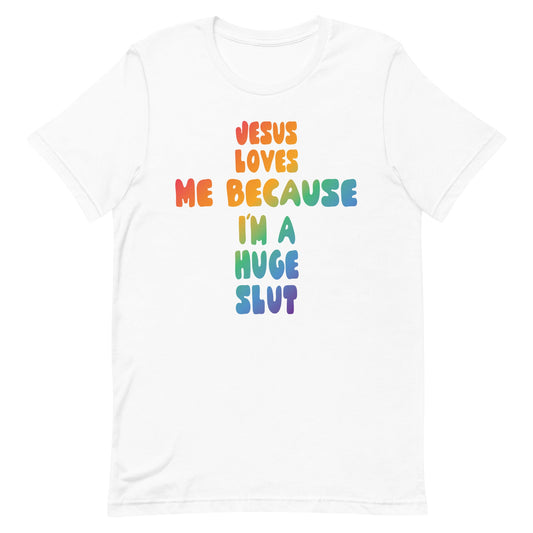 Jesus Loves Me Because I'm a Huge Slut Unisex t-shirt