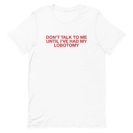 Don't Talk to Me Until I've Had My Lobotomy Unisex t-shirt