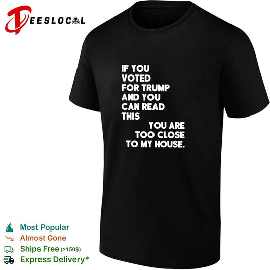 If You Voted for Trump and You Can Read This You Are Too Close to My House T-shirt