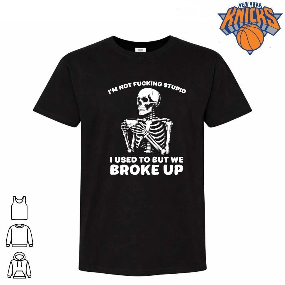 Im Not Fucking Stupid I Used To But We Broke Up Skull Skeleton Shirt