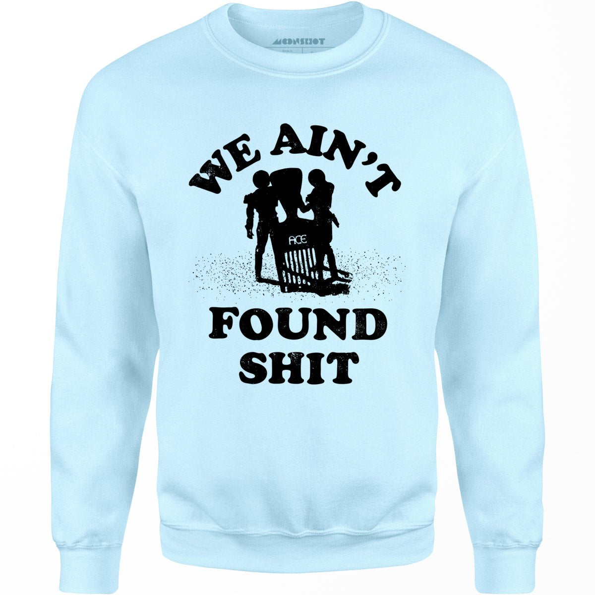 We Ain't Found Shit - Unisex Sweatshirt