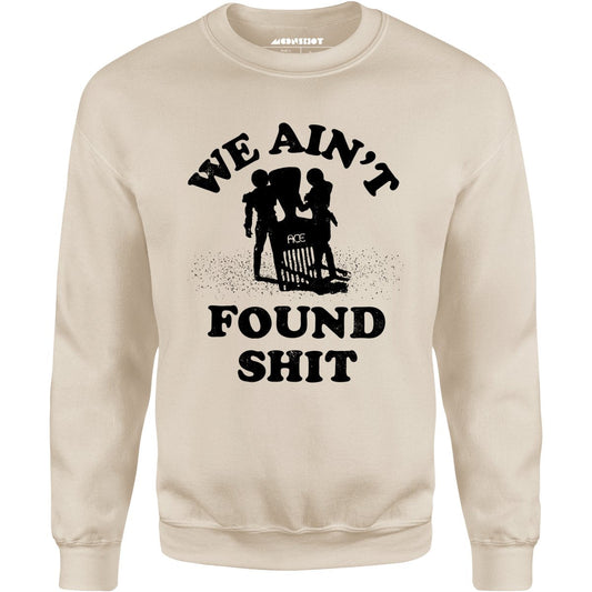 We Ain't Found Shit - Unisex Sweatshirt