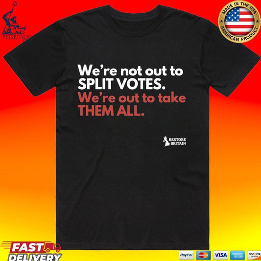 We’re Not Out To Split Votes We’re Out To Take Them All Restore Britain T-shirt