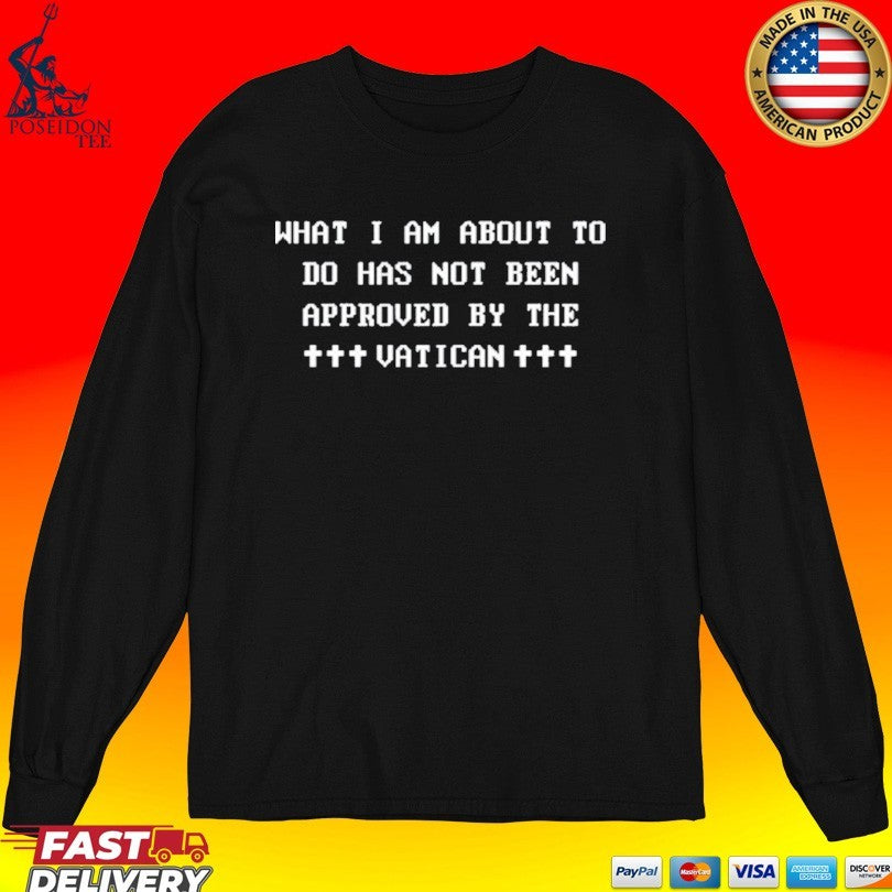 What I Am About To Do Has Not Been Approved By The Vatican T-shirt