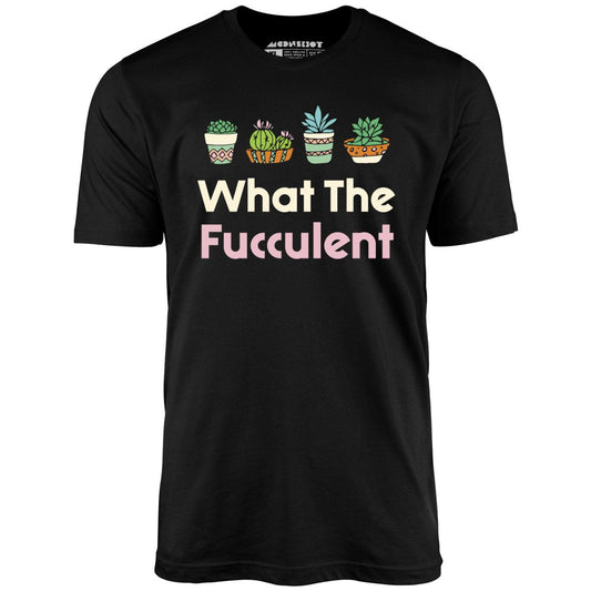 What The Fucculent - Unisex T-Shirt