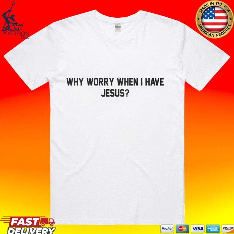 Why Worry When I Have Jesus T-shirt