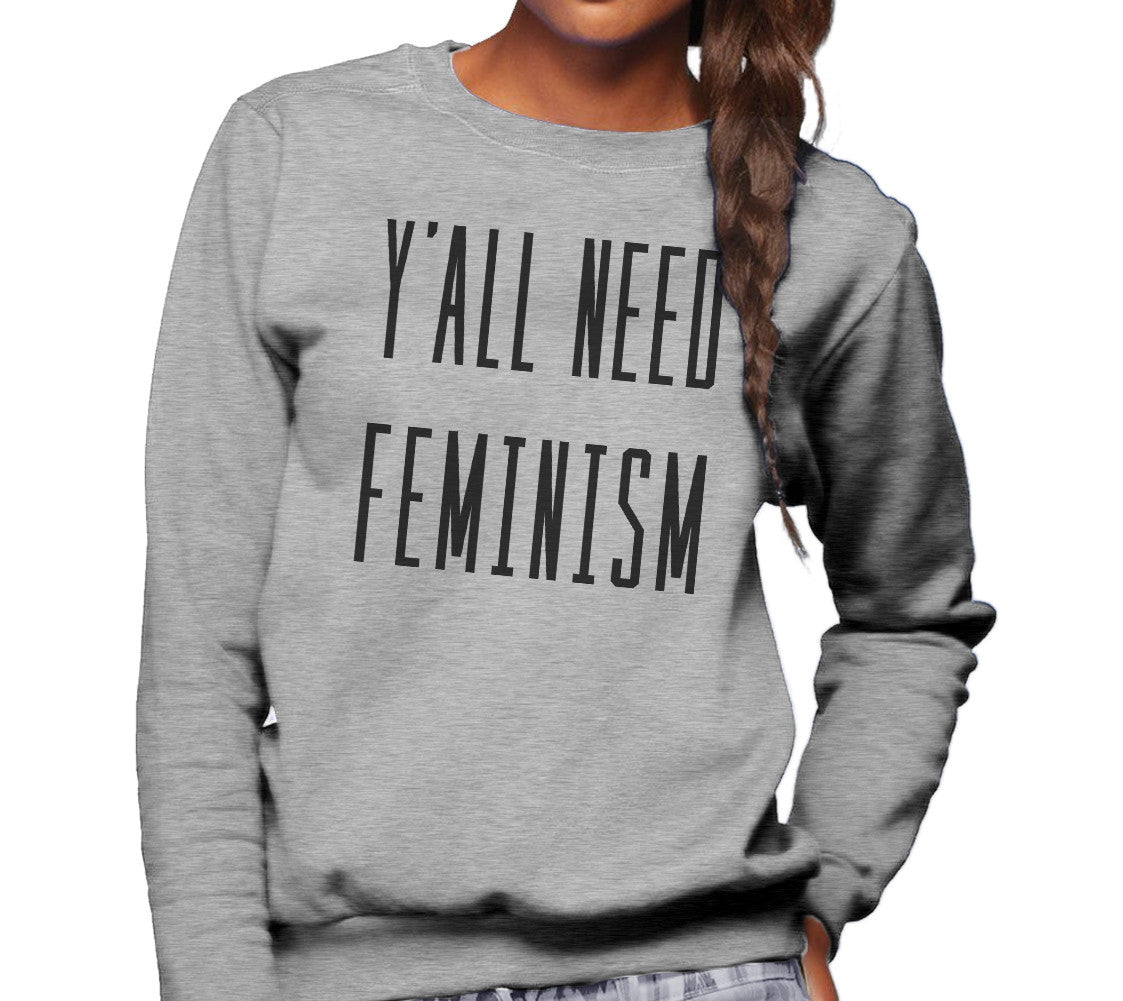 Unisex Y'All Need Feminism Sweatshirt - Funny Feminist Shirt