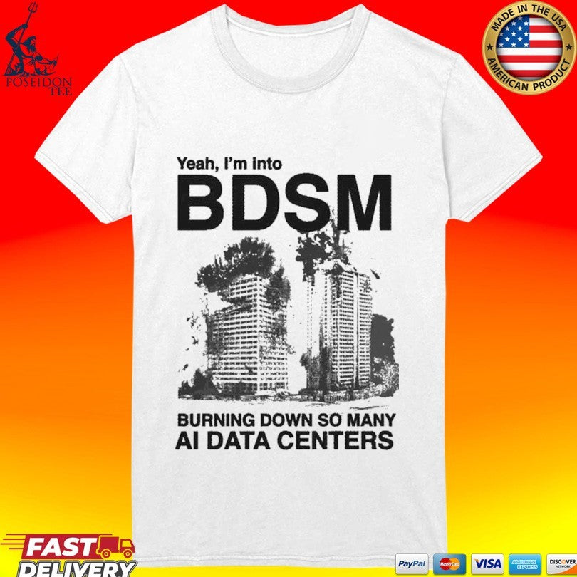 Yeah, I’m Into Bdsm Burning Down So Many Ai Data Centers T-shirt