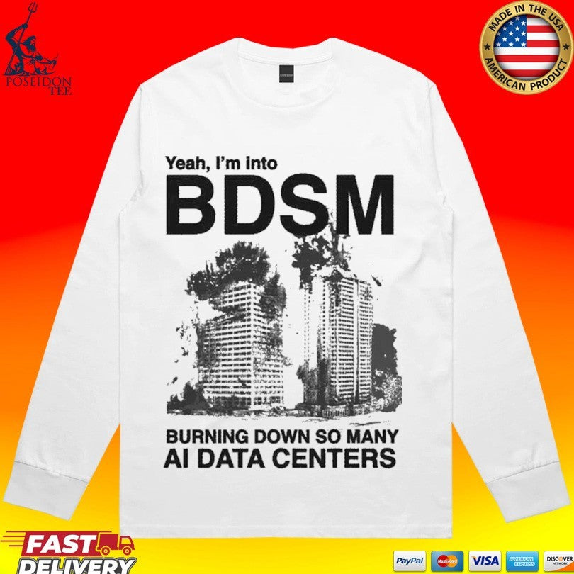 Yeah, I’m Into Bdsm Burning Down So Many Ai Data Centers T-shirt