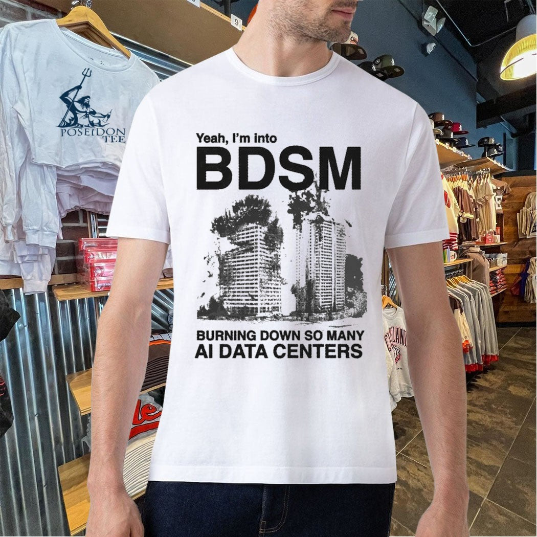 Yeah, I’m Into Bdsm Burning Down So Many Ai Data Centers T-shirt