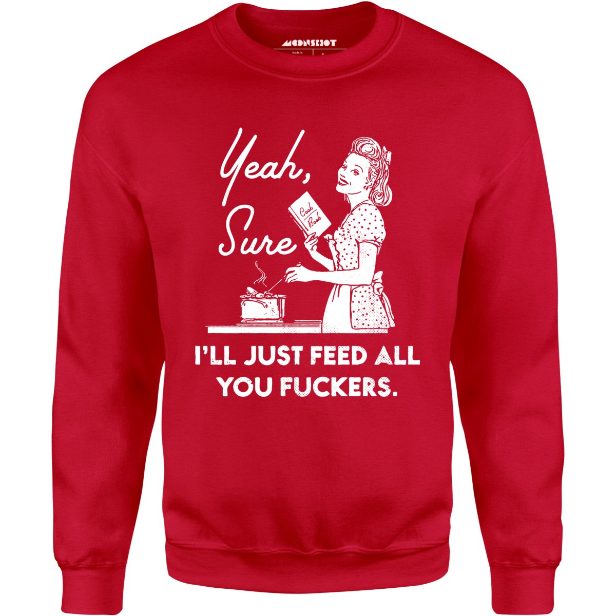 Yeah, Sure I'll Just Feed All You Fuckers - Unisex Sweatshirt
