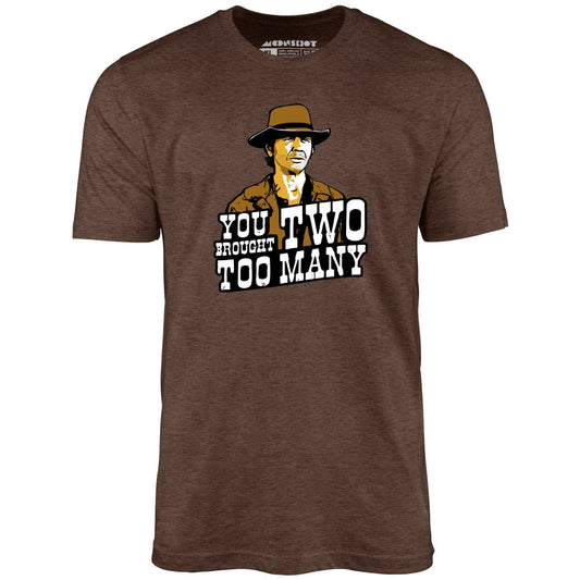 You Brought Two Too Many - Unisex T-Shirt