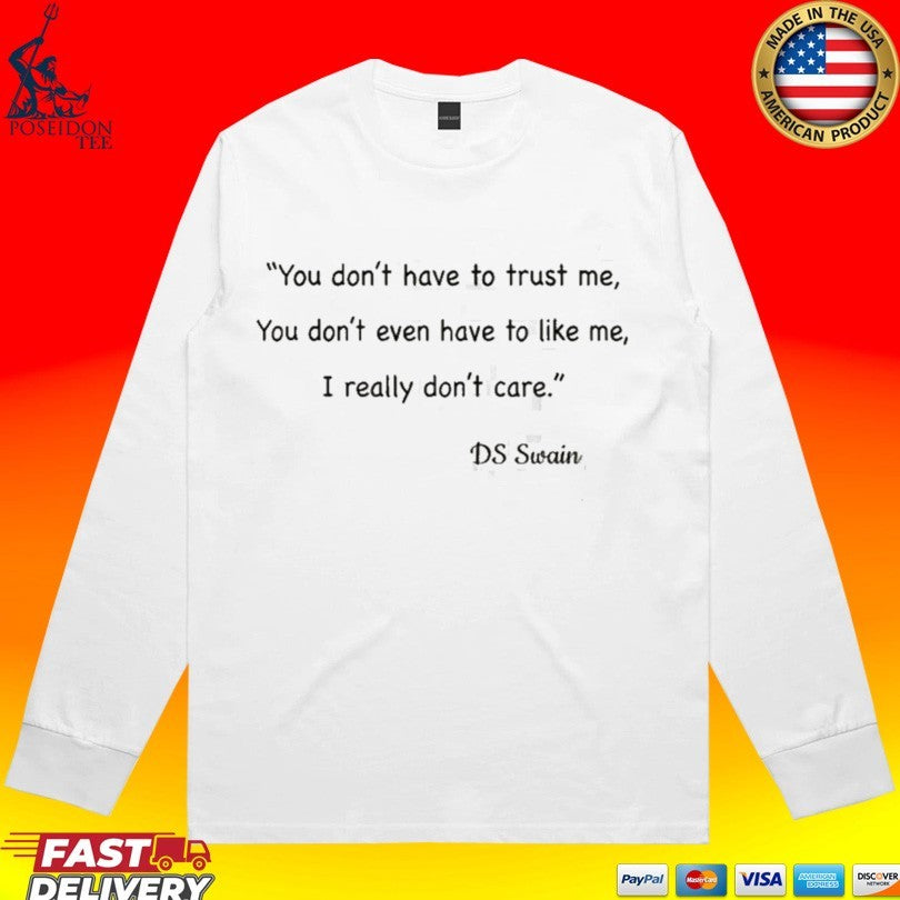 You Don’t Have To Trust Me You Don’t Even Have To Like Me I Really Don’t Care DS Swain T-shirt