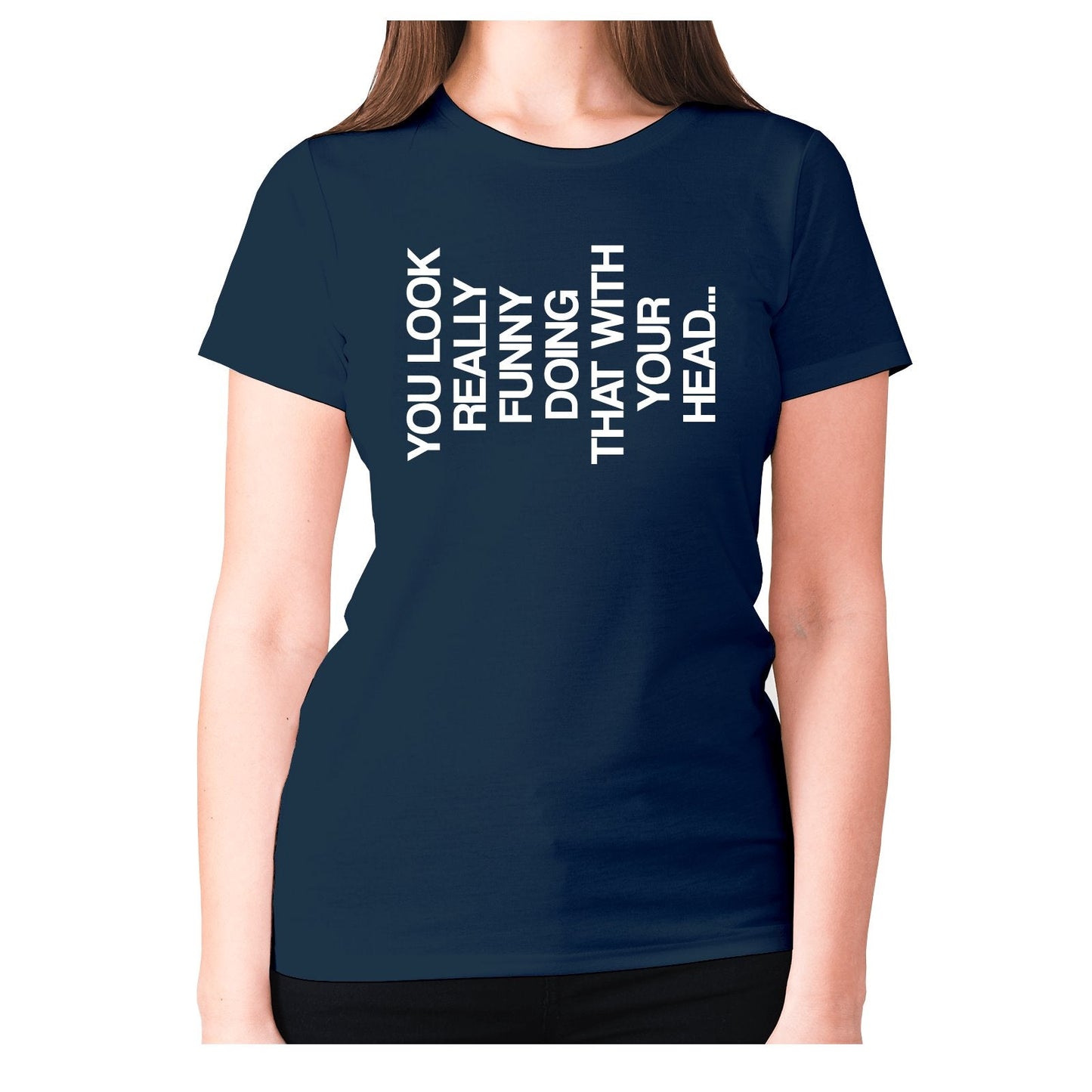 You look really funny doing that with your head - women's premium t-shirt