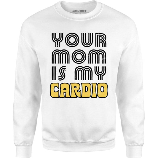 Your Mom is My Cardio - Unisex Sweatshirt