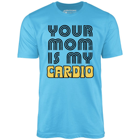 Your Mom is My Cardio - Unisex T-Shirt